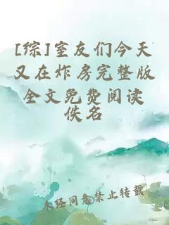 [綜]室友們今天又在炸房完整版全文免費閱讀