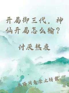 開局御三代，神仙開局怎么輸？