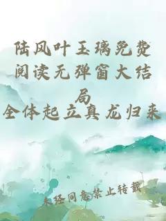 陸風(fēng)葉玉璃免費(fèi)閱讀無彈窗大結(jié)局